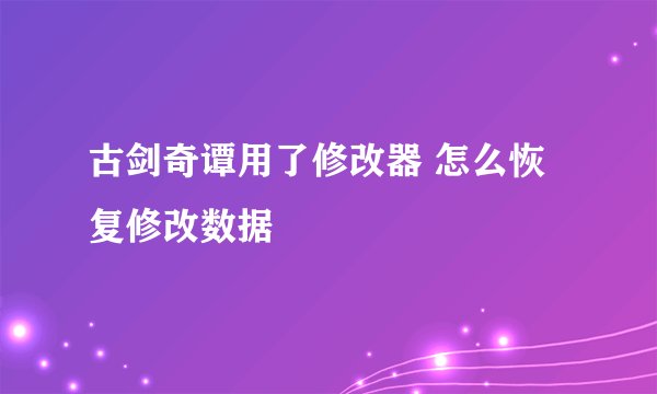 古剑奇谭用了修改器 怎么恢复修改数据