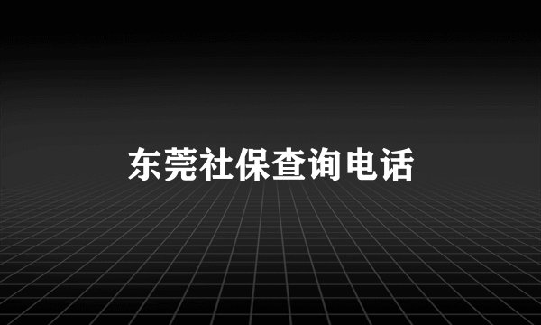 东莞社保查询电话
