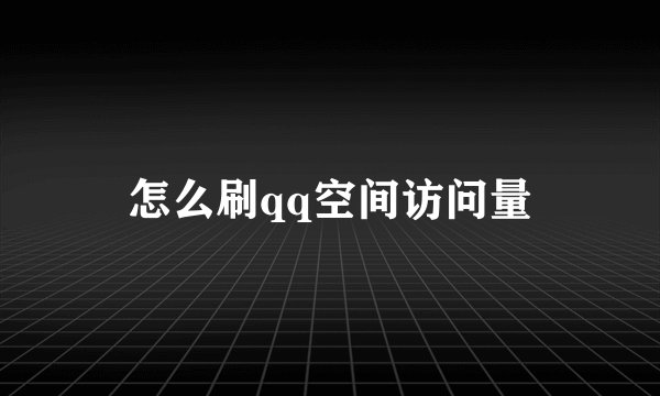 怎么刷qq空间访问量