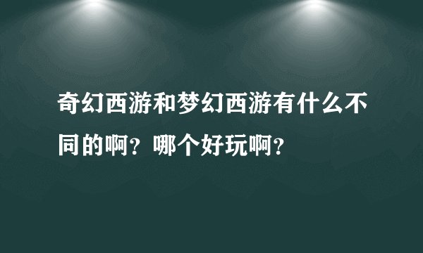 奇幻西游和梦幻西游有什么不同的啊？哪个好玩啊？