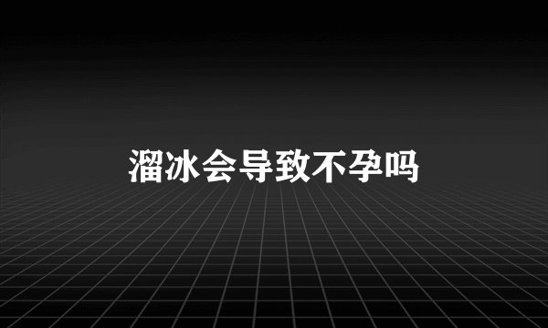 溜冰会导致不孕吗