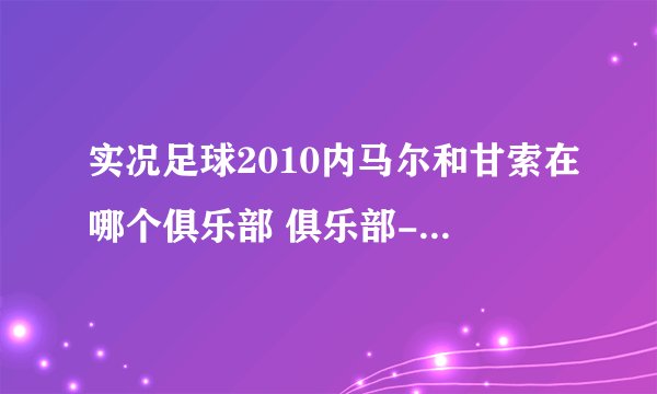 实况足球2010内马尔和甘索在哪个俱乐部 俱乐部-马尔-实况足球
