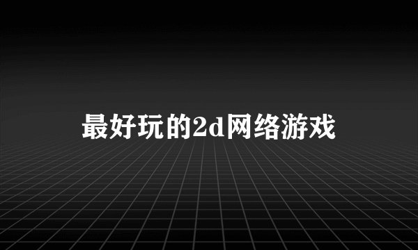 最好玩的2d网络游戏