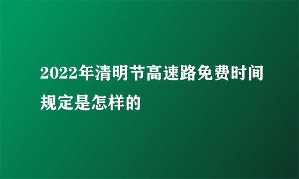 2022年清明节高速路免费时间规定是怎样的