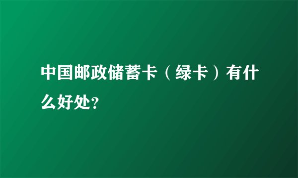 中国邮政储蓄卡（绿卡）有什么好处？