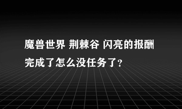 魔兽世界 荆棘谷 闪亮的报酬完成了怎么没任务了？