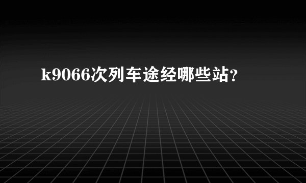k9066次列车途经哪些站？