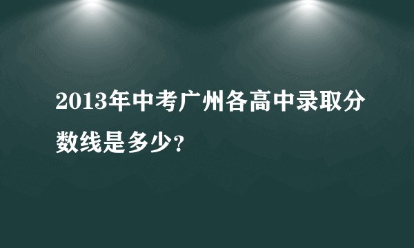 2013年中考广州各高中录取分数线是多少？