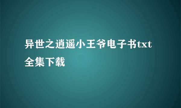 异世之逍遥小王爷电子书txt全集下载