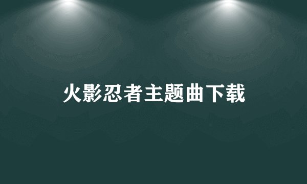 火影忍者主题曲下载