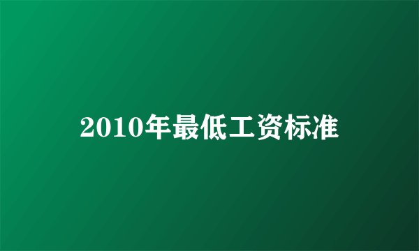2010年最低工资标准