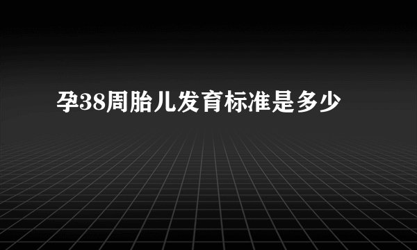 孕38周胎儿发育标准是多少
