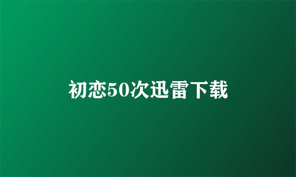 初恋50次迅雷下载