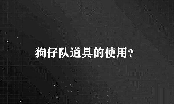 狗仔队道具的使用？