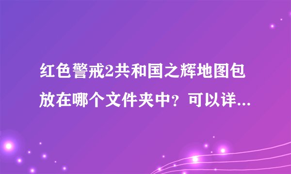 红色警戒2共和国之辉地图包放在哪个文件夹中？可以详细截个图或者文件夹名称告诉我吗