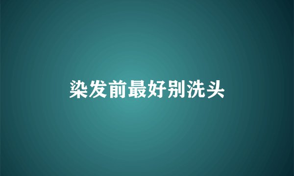 染发前最好别洗头
