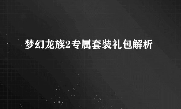 梦幻龙族2专属套装礼包解析