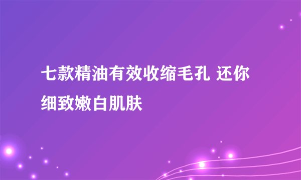 七款精油有效收缩毛孔 还你细致嫩白肌肤