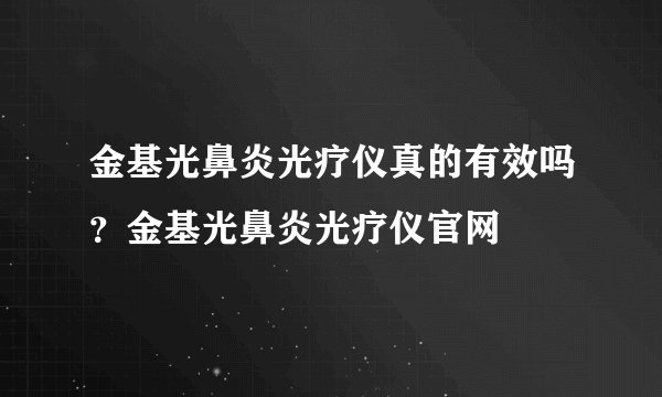 金基光鼻炎光疗仪真的有效吗？金基光鼻炎光疗仪官网