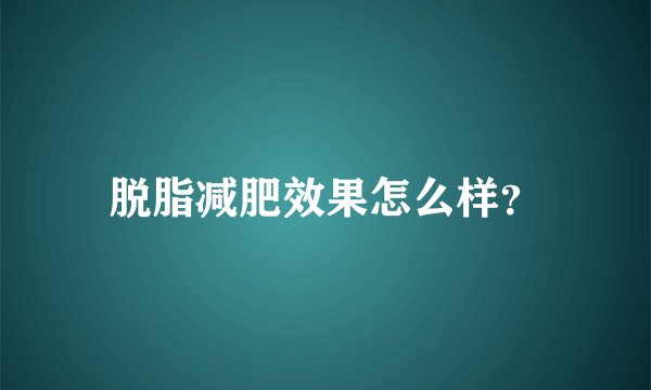 脱脂减肥效果怎么样？