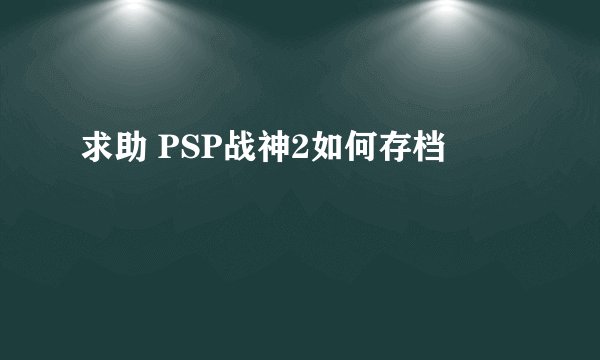 求助 PSP战神2如何存档