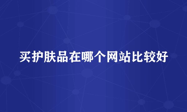 买护肤品在哪个网站比较好