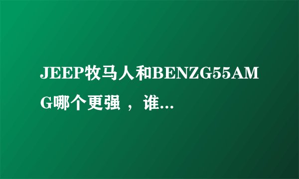 JEEP牧马人和BENZG55AMG哪个更强 ，谁更烧油，路虎发现3的越野性能和他们比吗