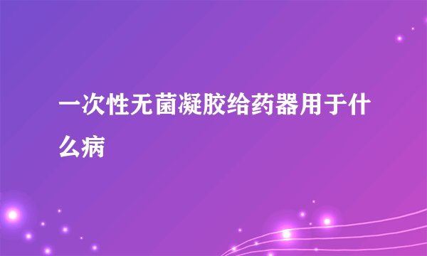 一次性无菌凝胶给药器用于什么病