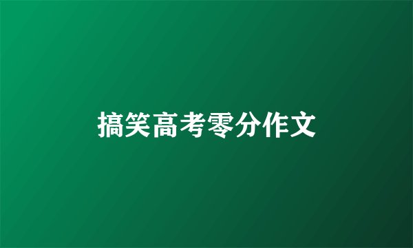 搞笑高考零分作文