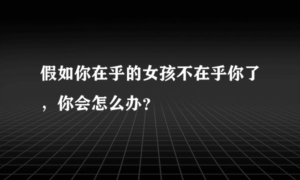 假如你在乎的女孩不在乎你了，你会怎么办？