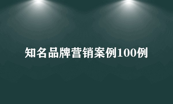 知名品牌营销案例100例
