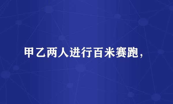 甲乙两人进行百米赛跑，