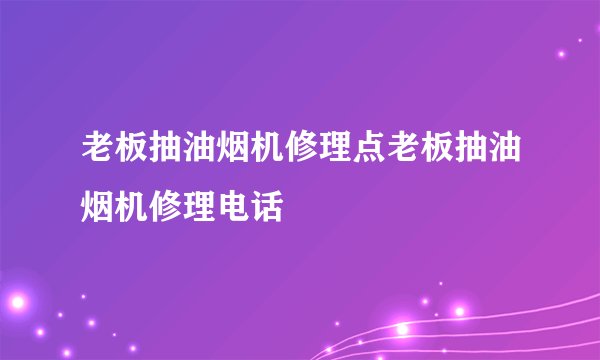 老板抽油烟机修理点老板抽油烟机修理电话