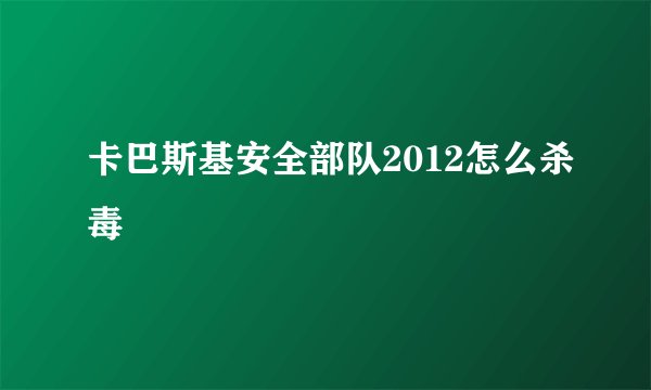卡巴斯基安全部队2012怎么杀毒