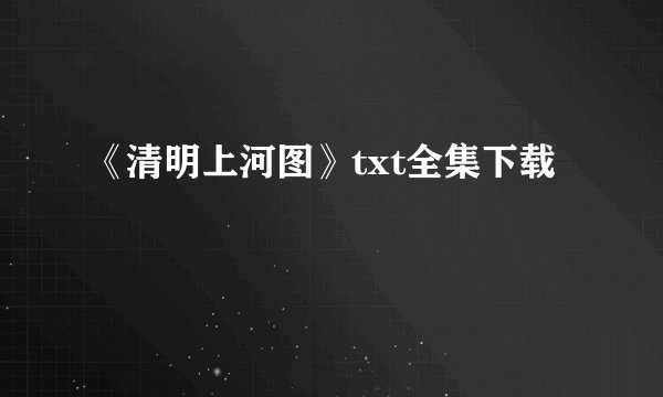 《清明上河图》txt全集下载