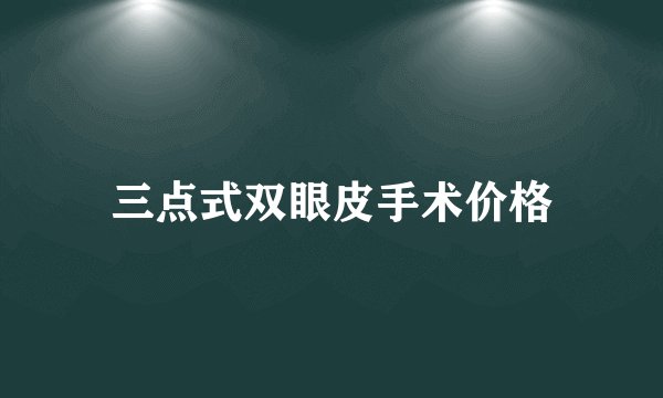 三点式双眼皮手术价格