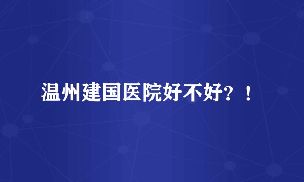温州建国医院好不好？！