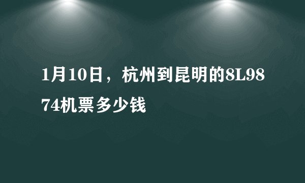 1月10日，杭州到昆明的8L9874机票多少钱
