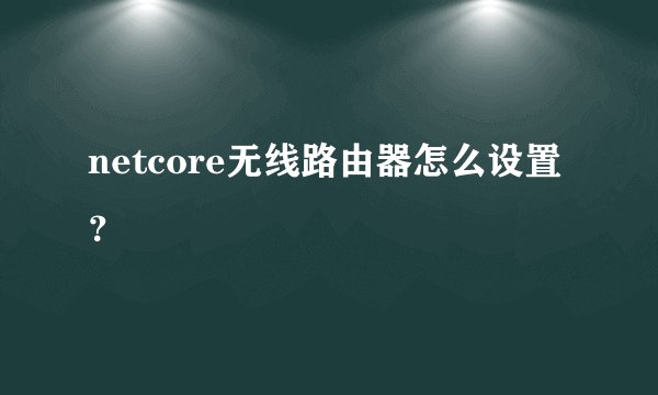 netcore无线路由器怎么设置？