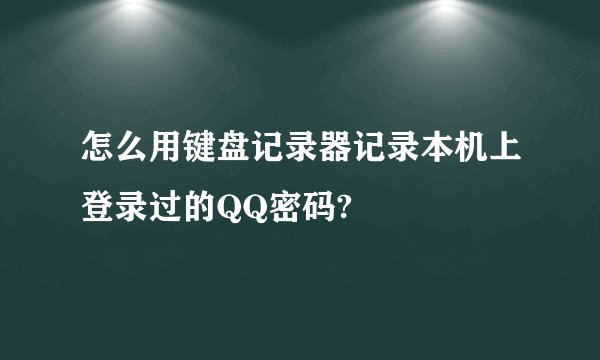 怎么用键盘记录器记录本机上登录过的QQ密码?
