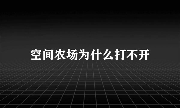 空间农场为什么打不开