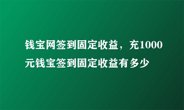 钱宝网签到固定收益，充1000元钱宝签到固定收益有多少