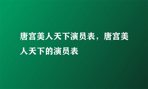 唐宫美人天下演员表，唐宫美人天下的演员表