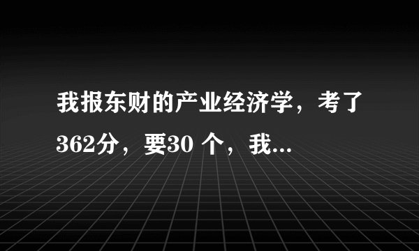 我报东财的产业经济学，考了362分，要30 个，我排名47 ，有希望进复试吗