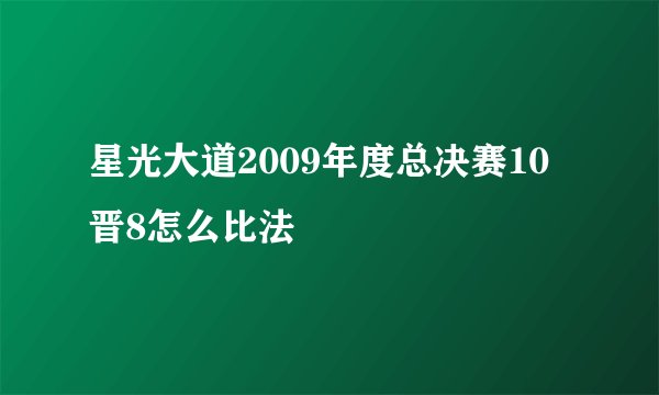 星光大道2009年度总决赛10晋8怎么比法