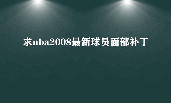 求nba2008最新球员面部补丁