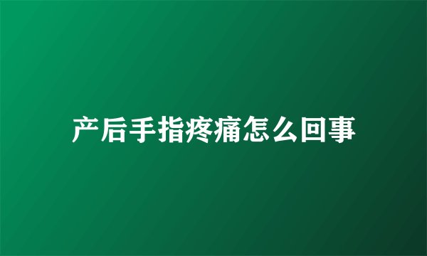 产后手指疼痛怎么回事