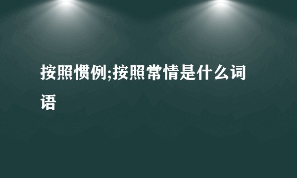 按照惯例;按照常情是什么词语