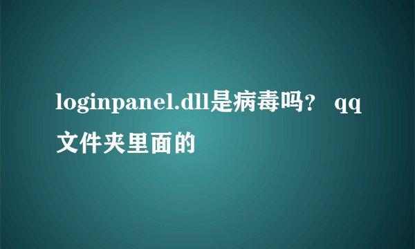 loginpanel.dll是病毒吗？ qq文件夹里面的