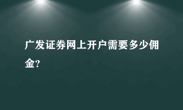 广发证券网上开户需要多少佣金？